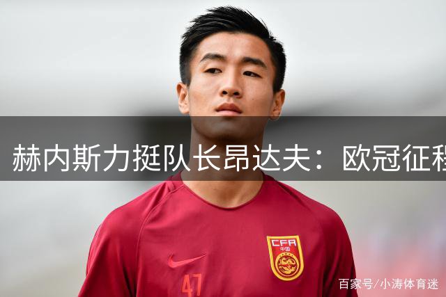 赫内斯力挺队长昂达夫：欧冠征程关键人物