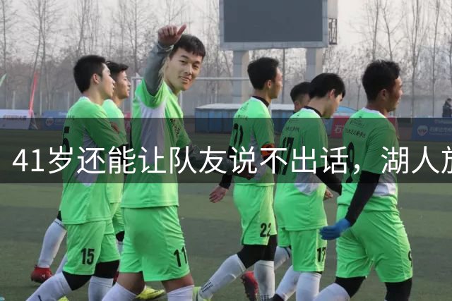 41岁还能让队友说不出话，湖人放走他到底图什么